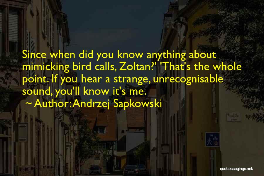 Andrzej Sapkowski Quotes: Since When Did You Know Anything About Mimicking Bird Calls, Zoltan?' 'that's The Whole Point. If You Hear A Strange,