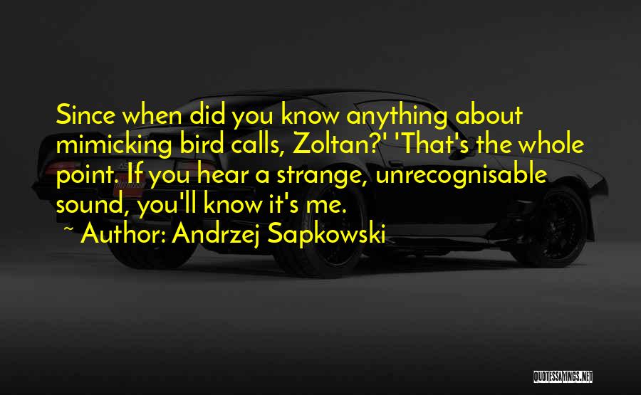 Andrzej Sapkowski Quotes: Since When Did You Know Anything About Mimicking Bird Calls, Zoltan?' 'that's The Whole Point. If You Hear A Strange,