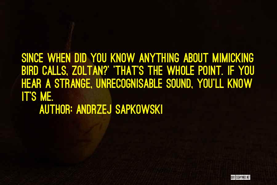Andrzej Sapkowski Quotes: Since When Did You Know Anything About Mimicking Bird Calls, Zoltan?' 'that's The Whole Point. If You Hear A Strange,