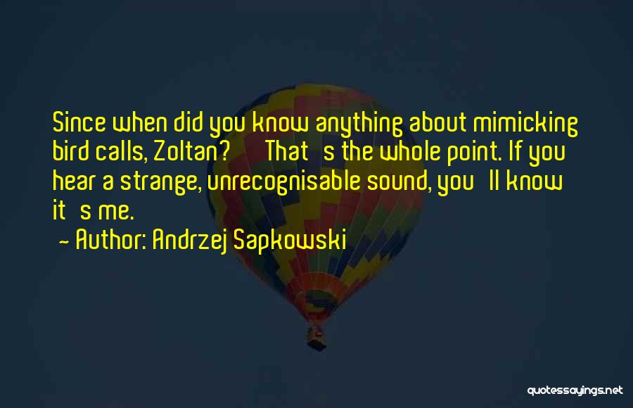 Andrzej Sapkowski Quotes: Since When Did You Know Anything About Mimicking Bird Calls, Zoltan?' 'that's The Whole Point. If You Hear A Strange,