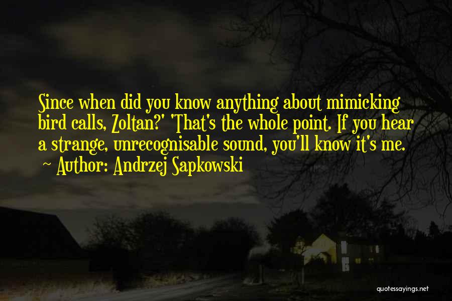 Andrzej Sapkowski Quotes: Since When Did You Know Anything About Mimicking Bird Calls, Zoltan?' 'that's The Whole Point. If You Hear A Strange,