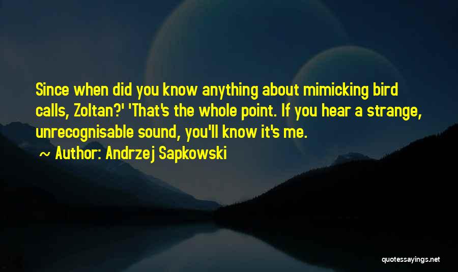 Andrzej Sapkowski Quotes: Since When Did You Know Anything About Mimicking Bird Calls, Zoltan?' 'that's The Whole Point. If You Hear A Strange,