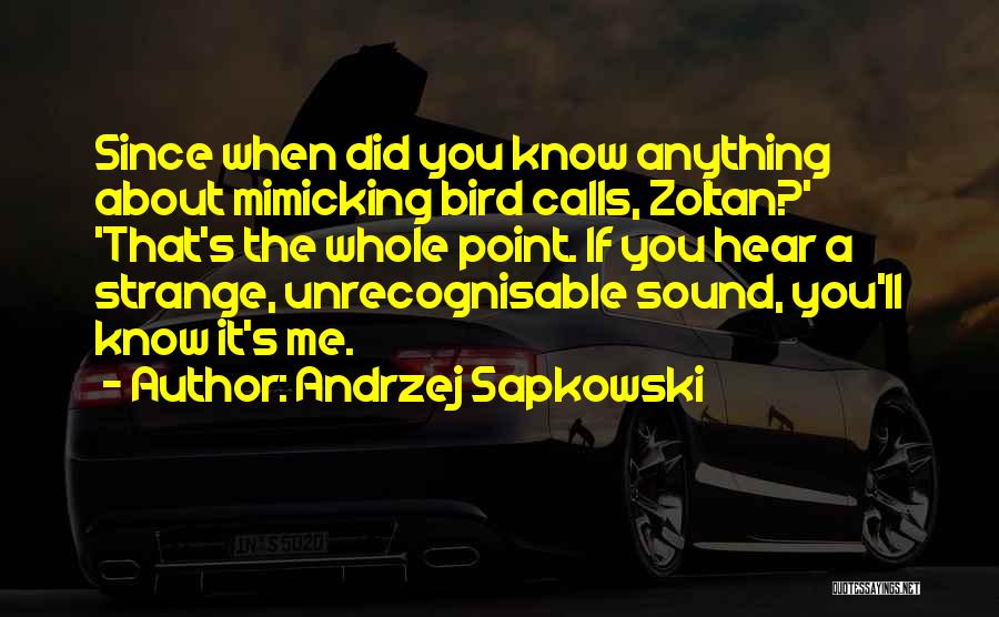 Andrzej Sapkowski Quotes: Since When Did You Know Anything About Mimicking Bird Calls, Zoltan?' 'that's The Whole Point. If You Hear A Strange,