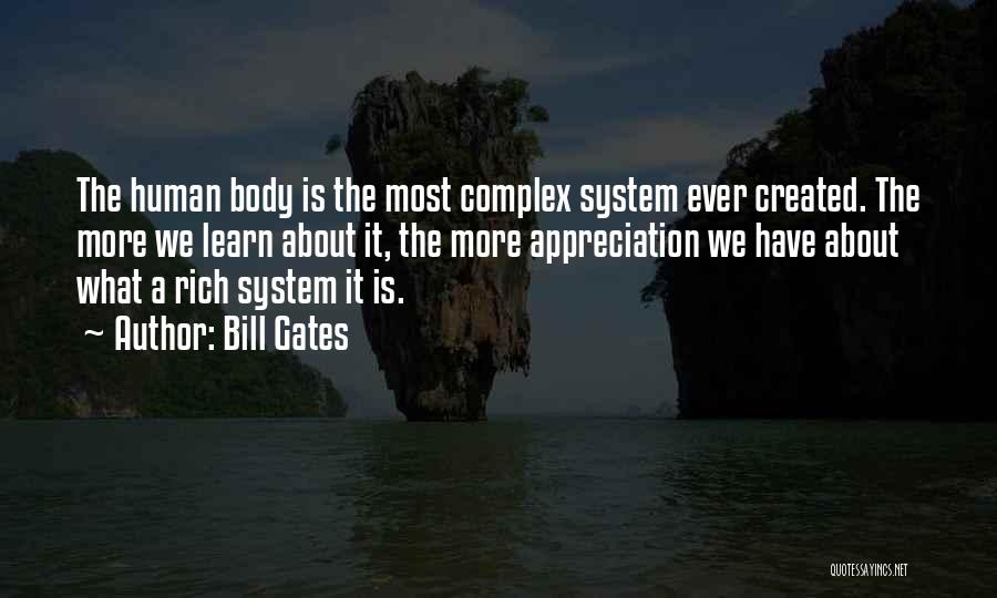 Bill Gates Quotes: The Human Body Is The Most Complex System Ever Created. The More We Learn About It, The More Appreciation We