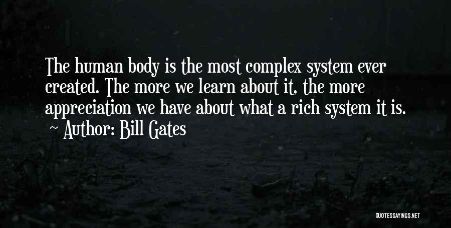 Bill Gates Quotes: The Human Body Is The Most Complex System Ever Created. The More We Learn About It, The More Appreciation We