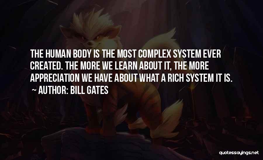 Bill Gates Quotes: The Human Body Is The Most Complex System Ever Created. The More We Learn About It, The More Appreciation We