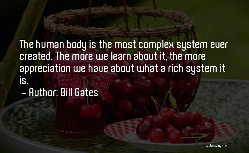 Bill Gates Quotes: The Human Body Is The Most Complex System Ever Created. The More We Learn About It, The More Appreciation We
