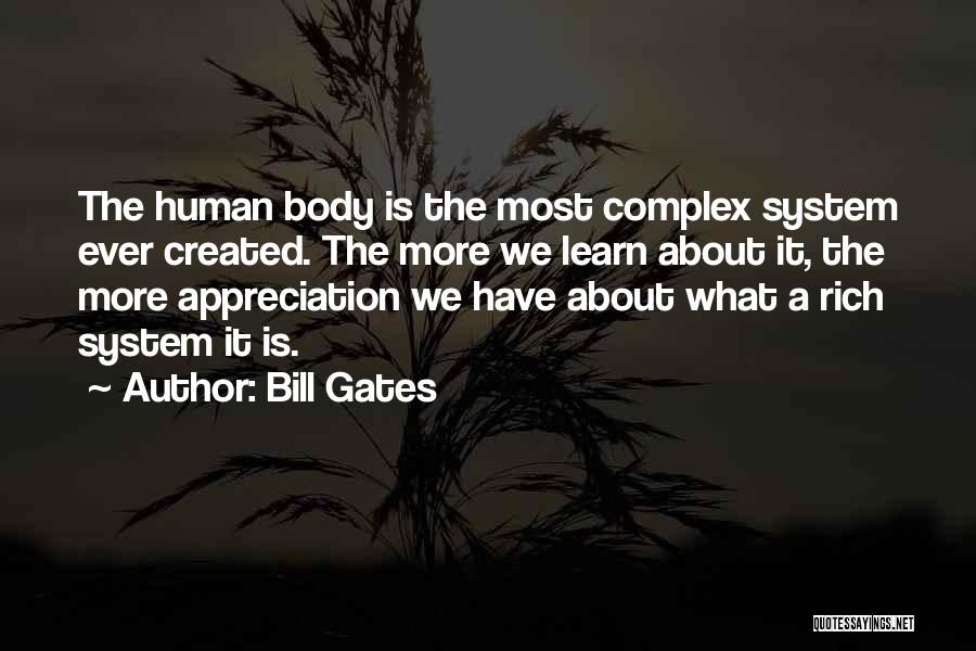 Bill Gates Quotes: The Human Body Is The Most Complex System Ever Created. The More We Learn About It, The More Appreciation We