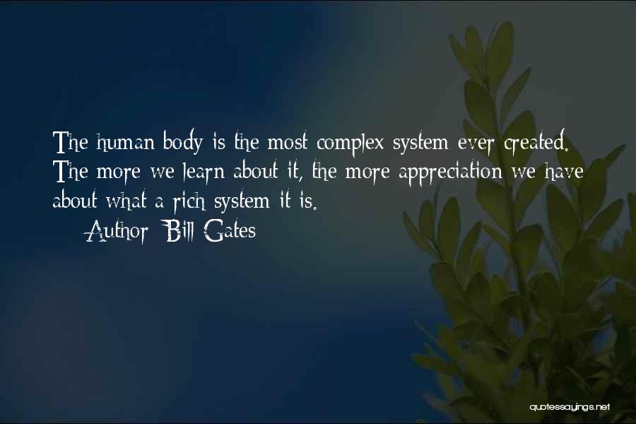 Bill Gates Quotes: The Human Body Is The Most Complex System Ever Created. The More We Learn About It, The More Appreciation We