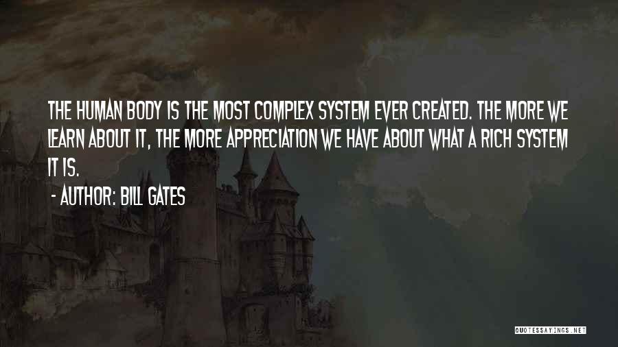 Bill Gates Quotes: The Human Body Is The Most Complex System Ever Created. The More We Learn About It, The More Appreciation We