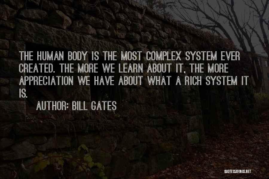 Bill Gates Quotes: The Human Body Is The Most Complex System Ever Created. The More We Learn About It, The More Appreciation We