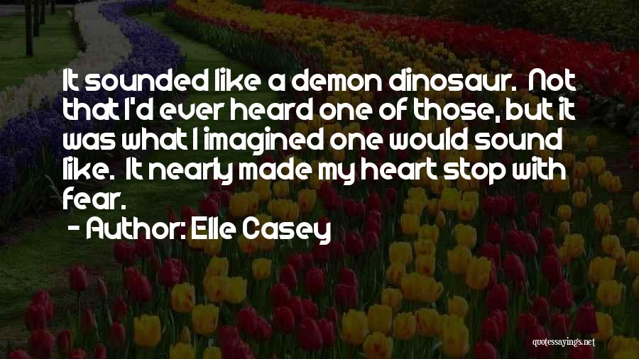 Elle Casey Quotes: It Sounded Like A Demon Dinosaur. Not That I'd Ever Heard One Of Those, But It Was What I Imagined