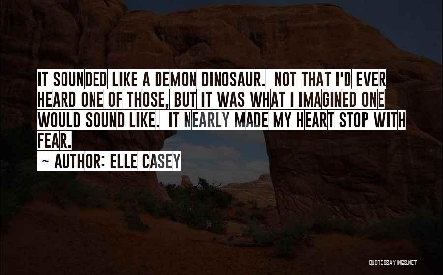 Elle Casey Quotes: It Sounded Like A Demon Dinosaur. Not That I'd Ever Heard One Of Those, But It Was What I Imagined