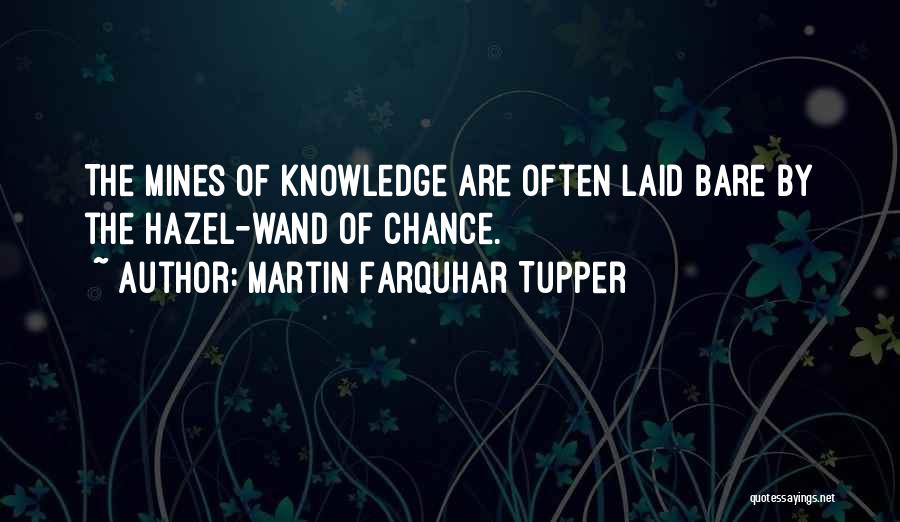 Martin Farquhar Tupper Quotes: The Mines Of Knowledge Are Often Laid Bare By The Hazel-wand Of Chance.