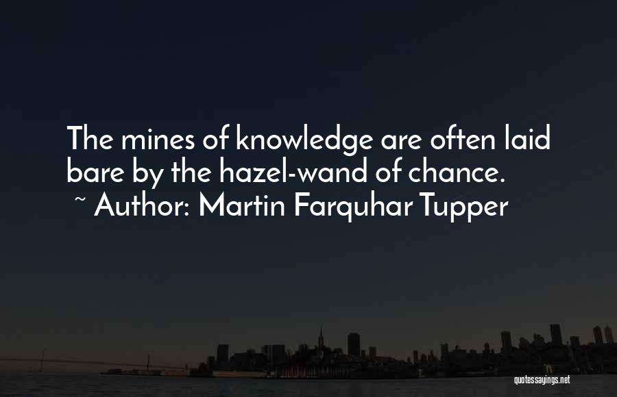 Martin Farquhar Tupper Quotes: The Mines Of Knowledge Are Often Laid Bare By The Hazel-wand Of Chance.