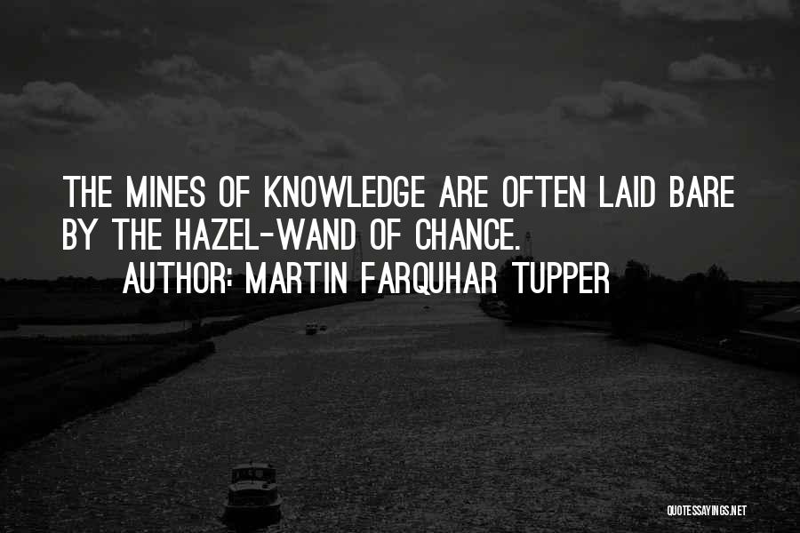Martin Farquhar Tupper Quotes: The Mines Of Knowledge Are Often Laid Bare By The Hazel-wand Of Chance.
