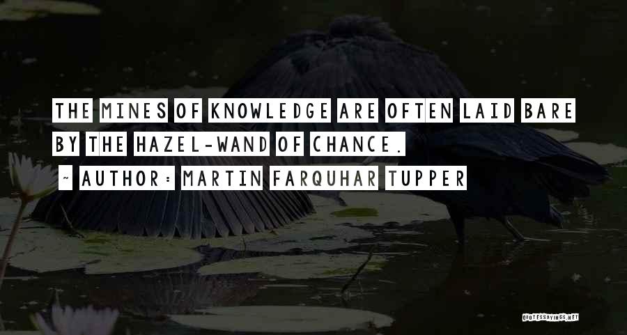 Martin Farquhar Tupper Quotes: The Mines Of Knowledge Are Often Laid Bare By The Hazel-wand Of Chance.