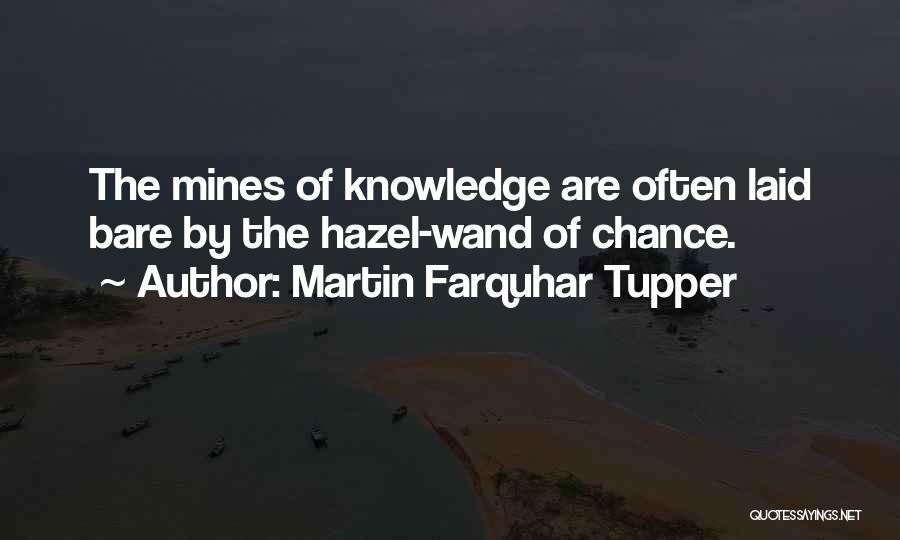 Martin Farquhar Tupper Quotes: The Mines Of Knowledge Are Often Laid Bare By The Hazel-wand Of Chance.