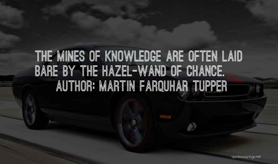 Martin Farquhar Tupper Quotes: The Mines Of Knowledge Are Often Laid Bare By The Hazel-wand Of Chance.