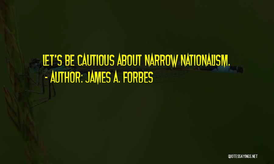 James A. Forbes Quotes: Let's Be Cautious About Narrow Nationalism.