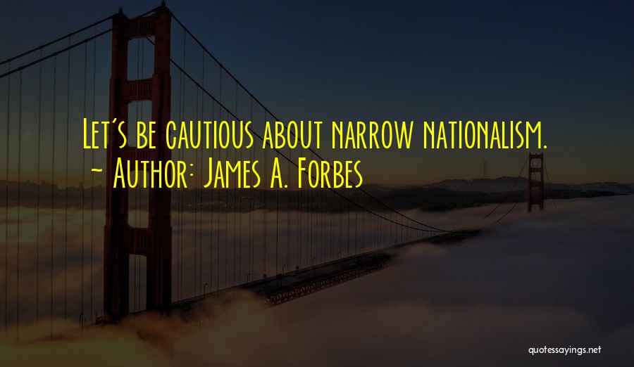 James A. Forbes Quotes: Let's Be Cautious About Narrow Nationalism.