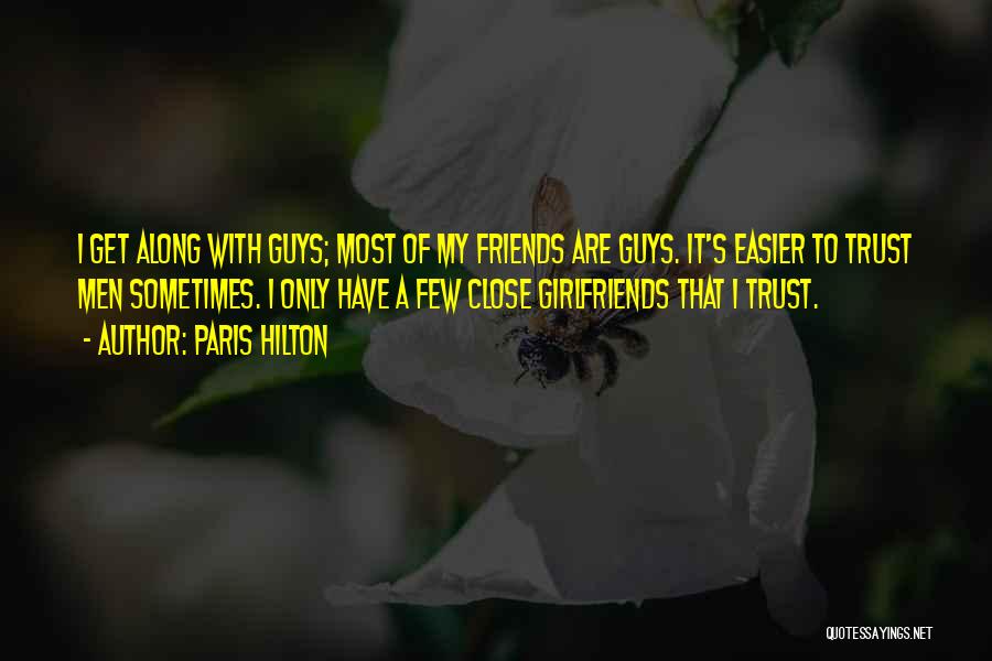Paris Hilton Quotes: I Get Along With Guys; Most Of My Friends Are Guys. It's Easier To Trust Men Sometimes. I Only Have