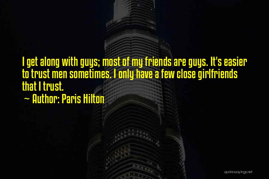 Paris Hilton Quotes: I Get Along With Guys; Most Of My Friends Are Guys. It's Easier To Trust Men Sometimes. I Only Have