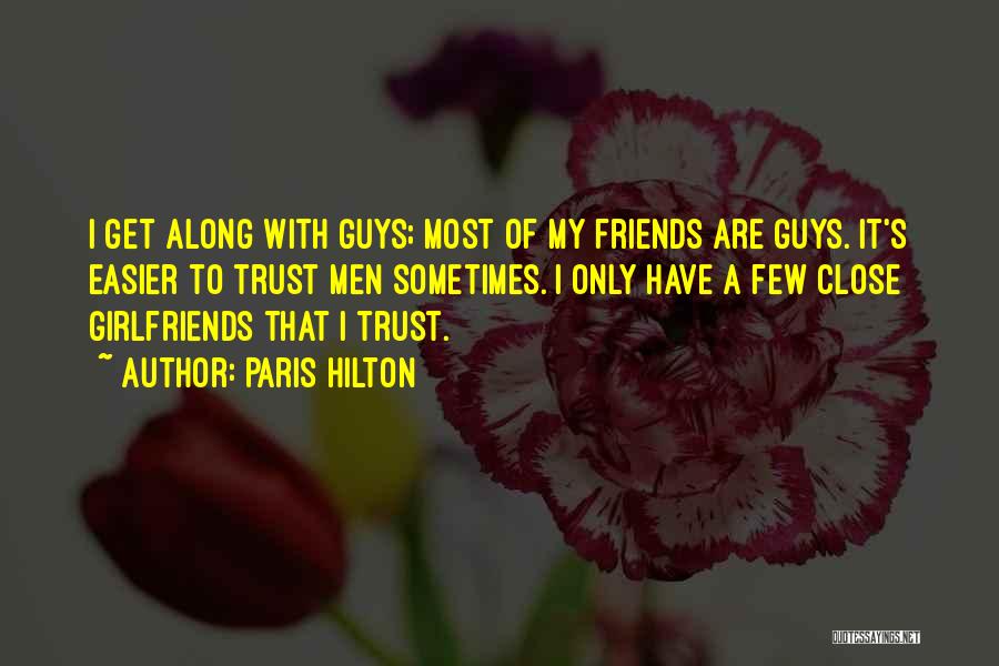 Paris Hilton Quotes: I Get Along With Guys; Most Of My Friends Are Guys. It's Easier To Trust Men Sometimes. I Only Have