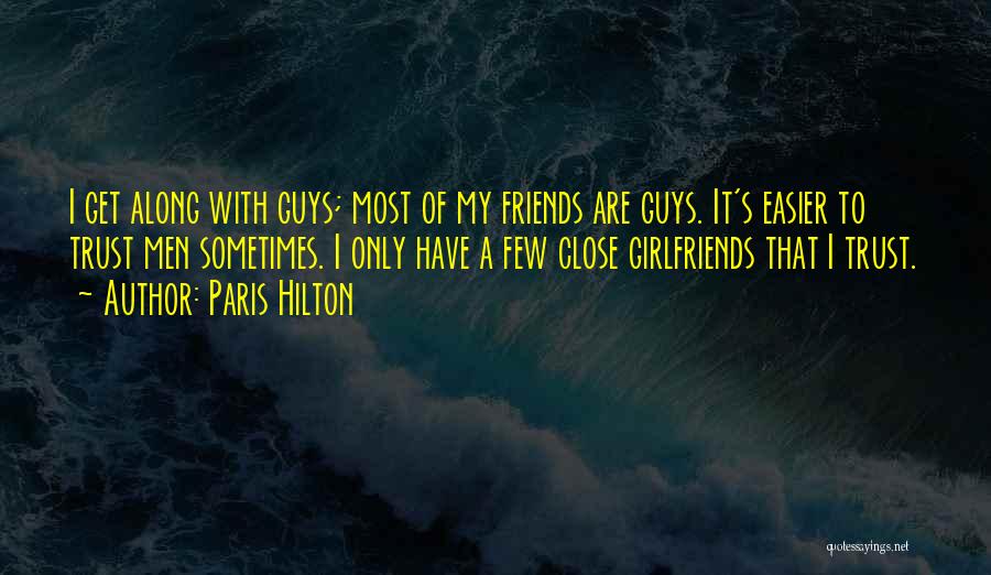 Paris Hilton Quotes: I Get Along With Guys; Most Of My Friends Are Guys. It's Easier To Trust Men Sometimes. I Only Have