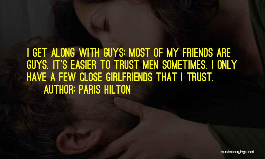 Paris Hilton Quotes: I Get Along With Guys; Most Of My Friends Are Guys. It's Easier To Trust Men Sometimes. I Only Have