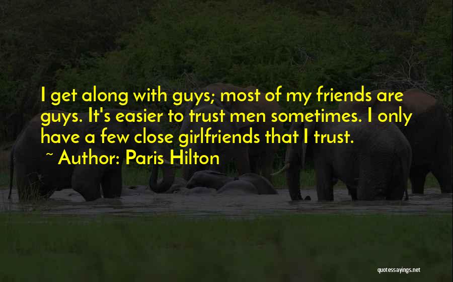 Paris Hilton Quotes: I Get Along With Guys; Most Of My Friends Are Guys. It's Easier To Trust Men Sometimes. I Only Have