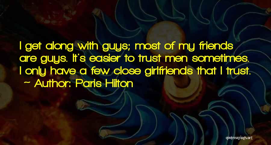 Paris Hilton Quotes: I Get Along With Guys; Most Of My Friends Are Guys. It's Easier To Trust Men Sometimes. I Only Have