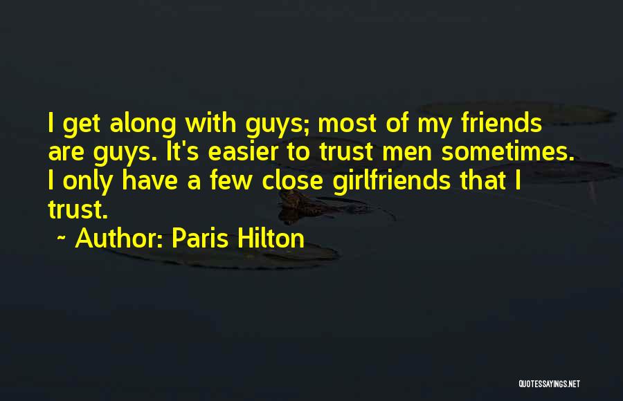 Paris Hilton Quotes: I Get Along With Guys; Most Of My Friends Are Guys. It's Easier To Trust Men Sometimes. I Only Have