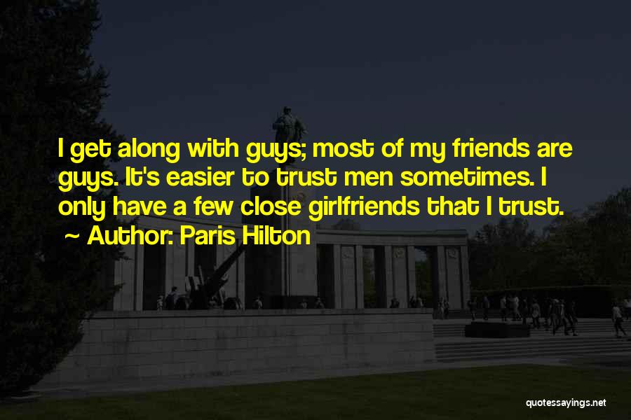 Paris Hilton Quotes: I Get Along With Guys; Most Of My Friends Are Guys. It's Easier To Trust Men Sometimes. I Only Have