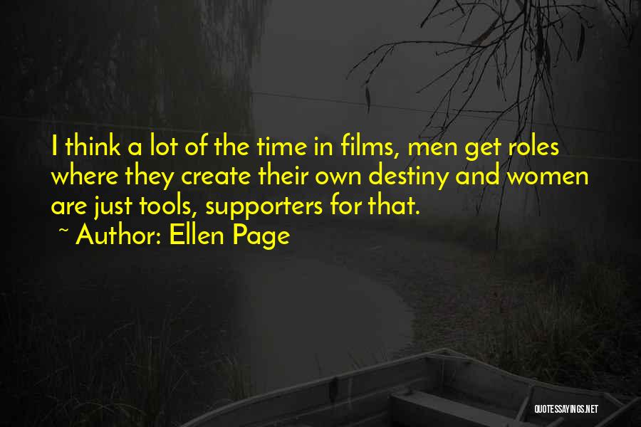 Ellen Page Quotes: I Think A Lot Of The Time In Films, Men Get Roles Where They Create Their Own Destiny And Women