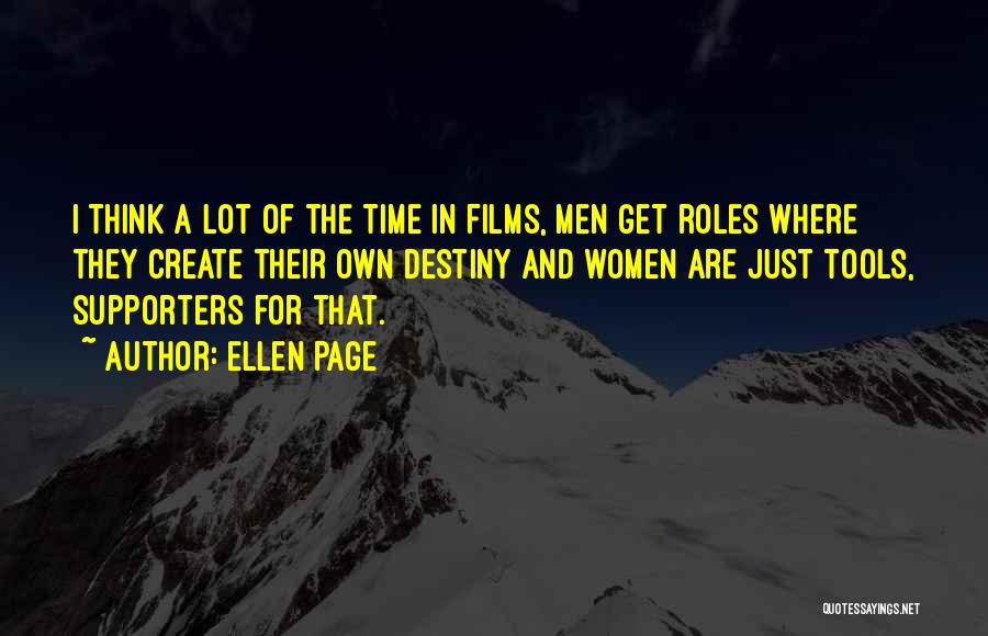 Ellen Page Quotes: I Think A Lot Of The Time In Films, Men Get Roles Where They Create Their Own Destiny And Women