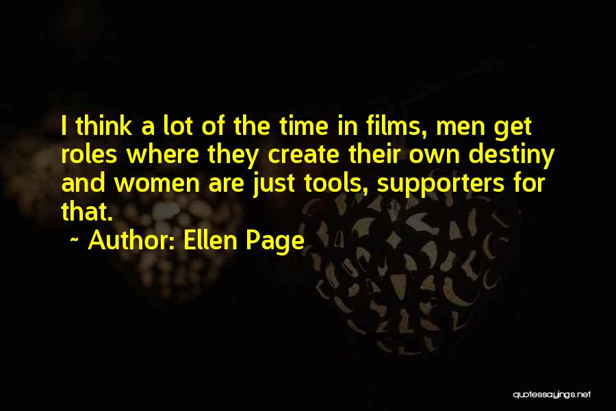 Ellen Page Quotes: I Think A Lot Of The Time In Films, Men Get Roles Where They Create Their Own Destiny And Women