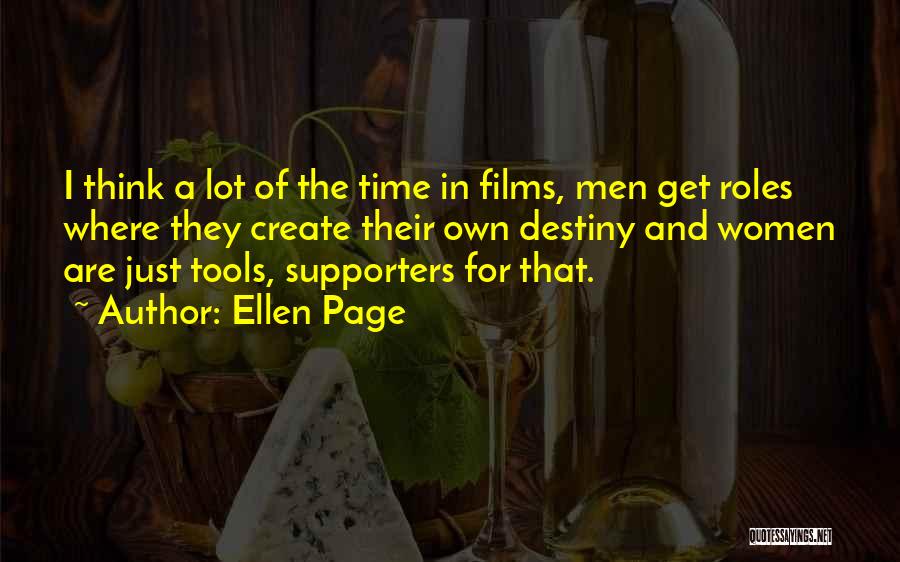 Ellen Page Quotes: I Think A Lot Of The Time In Films, Men Get Roles Where They Create Their Own Destiny And Women