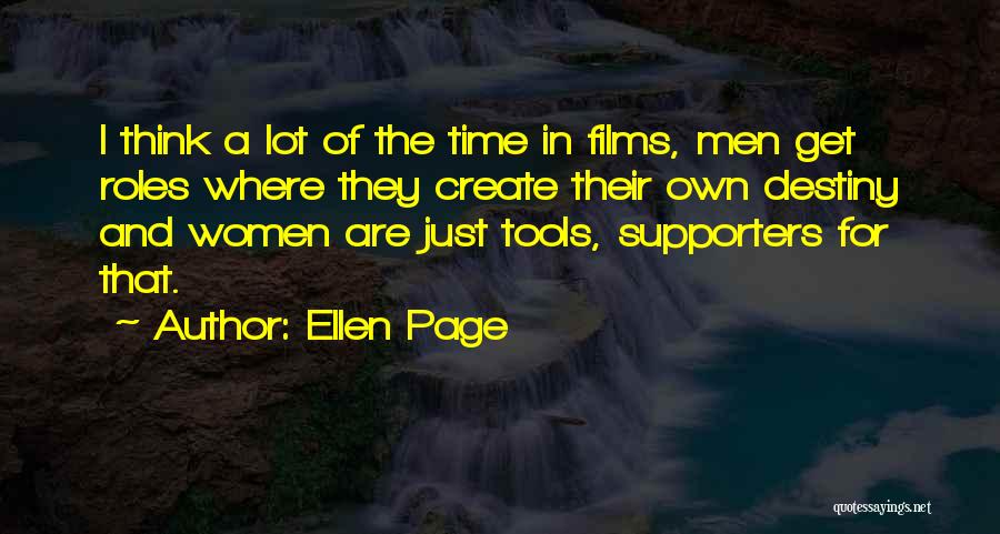 Ellen Page Quotes: I Think A Lot Of The Time In Films, Men Get Roles Where They Create Their Own Destiny And Women