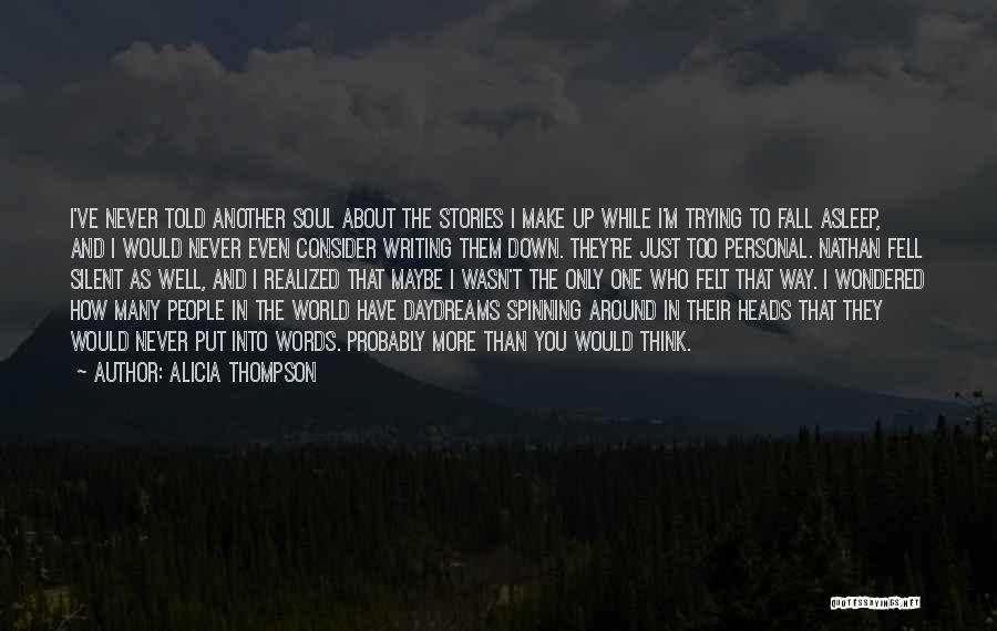 Alicia Thompson Quotes: I've Never Told Another Soul About The Stories I Make Up While I'm Trying To Fall Asleep, And I Would