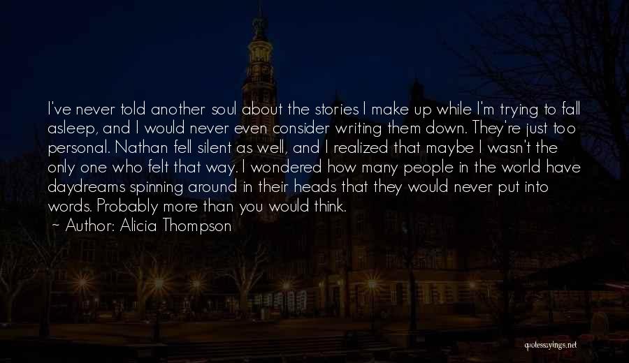 Alicia Thompson Quotes: I've Never Told Another Soul About The Stories I Make Up While I'm Trying To Fall Asleep, And I Would
