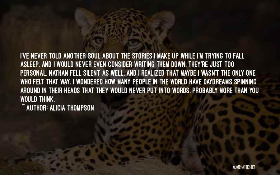 Alicia Thompson Quotes: I've Never Told Another Soul About The Stories I Make Up While I'm Trying To Fall Asleep, And I Would