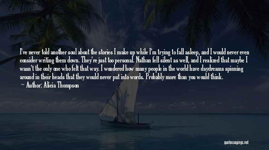 Alicia Thompson Quotes: I've Never Told Another Soul About The Stories I Make Up While I'm Trying To Fall Asleep, And I Would