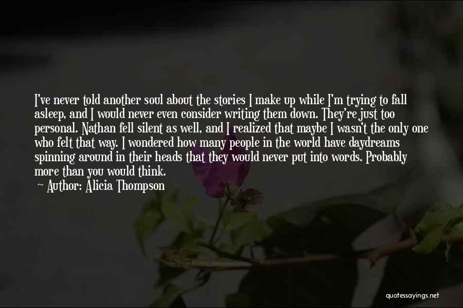 Alicia Thompson Quotes: I've Never Told Another Soul About The Stories I Make Up While I'm Trying To Fall Asleep, And I Would