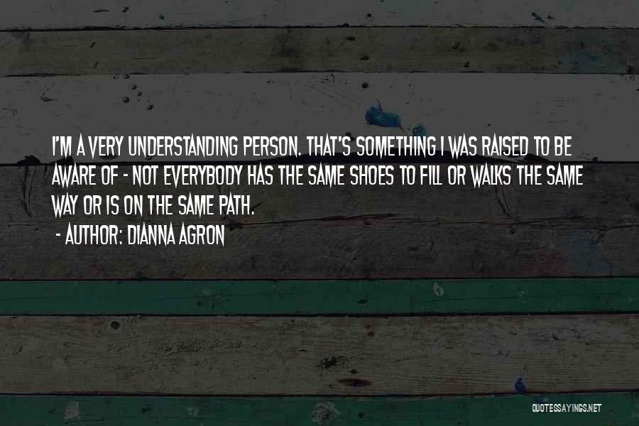 Dianna Agron Quotes: I'm A Very Understanding Person. That's Something I Was Raised To Be Aware Of - Not Everybody Has The Same