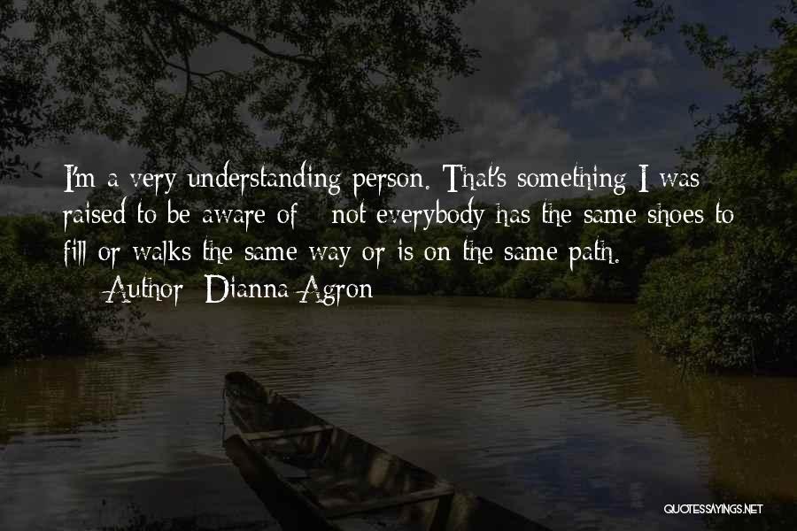 Dianna Agron Quotes: I'm A Very Understanding Person. That's Something I Was Raised To Be Aware Of - Not Everybody Has The Same