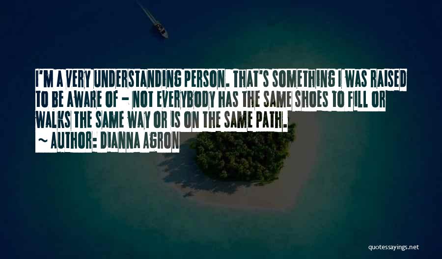 Dianna Agron Quotes: I'm A Very Understanding Person. That's Something I Was Raised To Be Aware Of - Not Everybody Has The Same