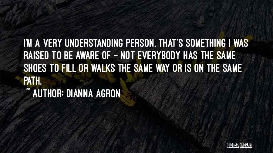 Dianna Agron Quotes: I'm A Very Understanding Person. That's Something I Was Raised To Be Aware Of - Not Everybody Has The Same
