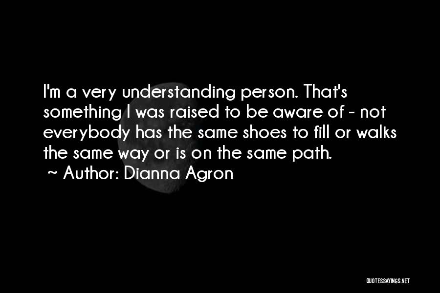 Dianna Agron Quotes: I'm A Very Understanding Person. That's Something I Was Raised To Be Aware Of - Not Everybody Has The Same