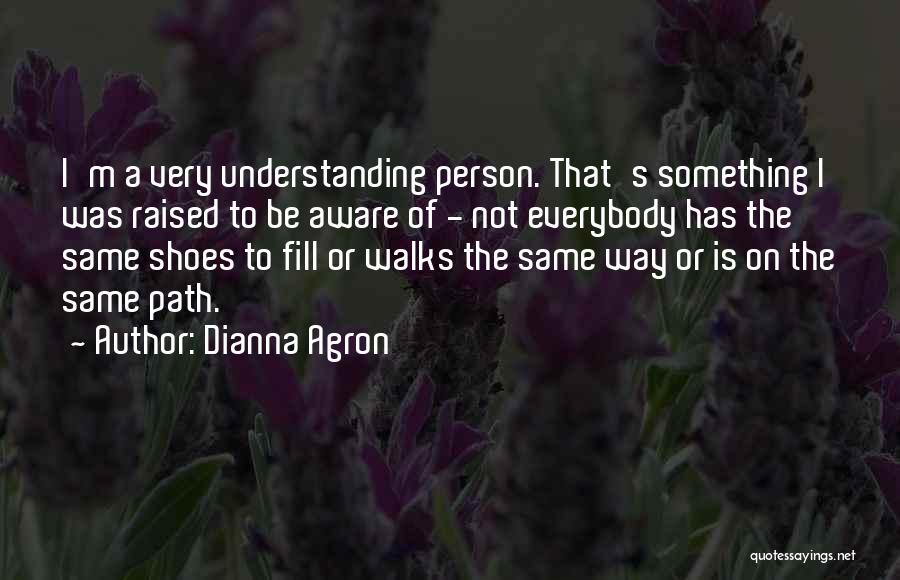 Dianna Agron Quotes: I'm A Very Understanding Person. That's Something I Was Raised To Be Aware Of - Not Everybody Has The Same